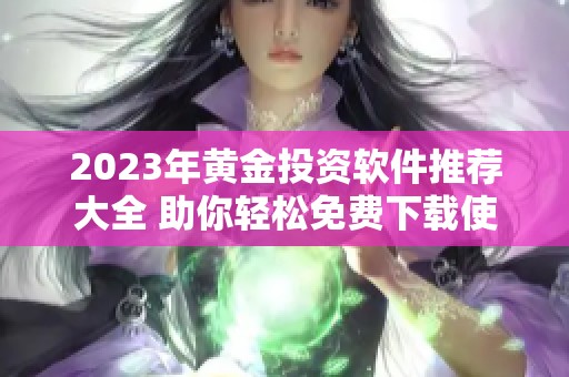 2023年黄金投资软件推荐大全 助你轻松免费下载使用