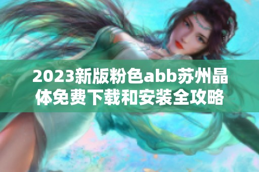 2023新版粉色abb苏州晶体免费下载和安装全攻略