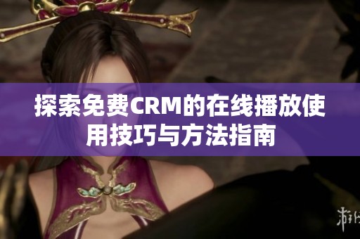 探索免费CRM的在线播放使用技巧与方法指南