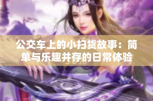 公交车上的小扫货故事：简单与乐趣并存的日常体验