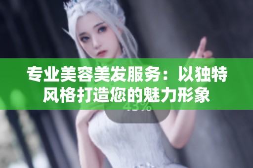 专业美容美发服务：以独特风格打造您的魅力形象