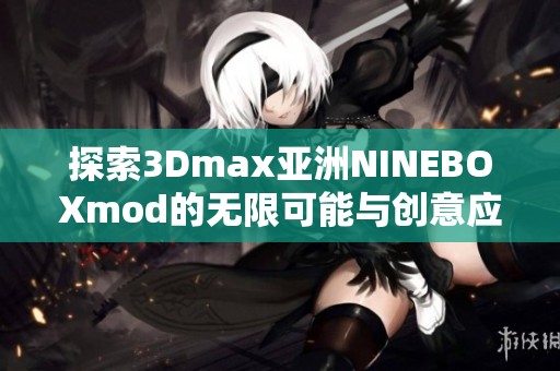 探索3Dmax亚洲NINEBOXmod的无限可能与创意应用