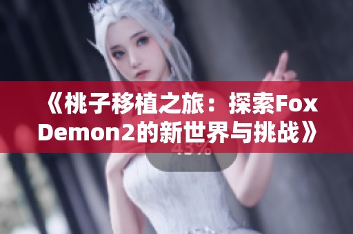 《桃子移植之旅：探索FoxDemon2的新世界与挑战》