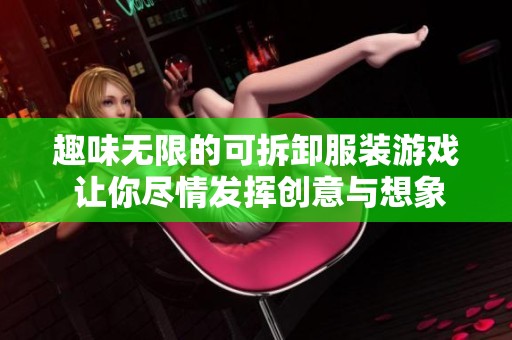 趣味无限的可拆卸服装游戏 让你尽情发挥创意与想象