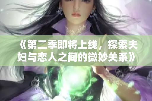 《第二季即将上线，探索夫妇与恋人之间的微妙关系》