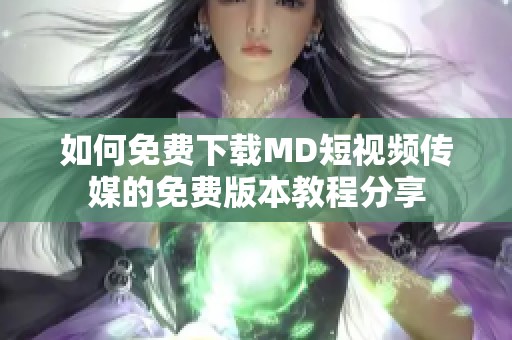 如何免费下载MD短视频传媒的免费版本教程分享