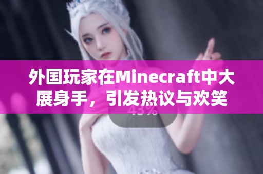 外国玩家在Minecraft中大展身手，引发热议与欢笑