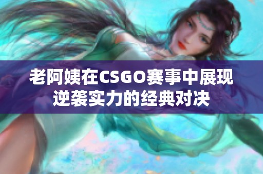 老阿姨在CSGO赛事中展现逆袭实力的经典对决