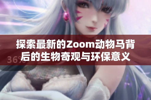 探索最新的Zoom动物马背后的生物奇观与环保意义