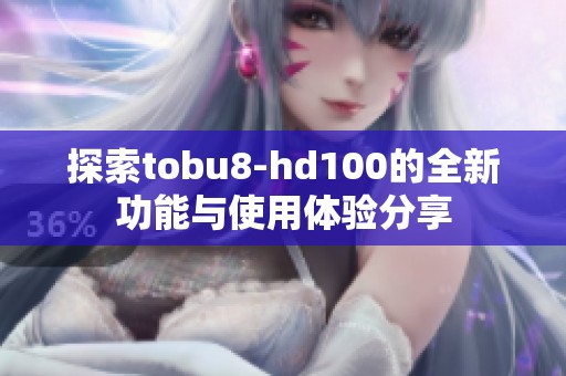 探索tobu8-hd100的全新功能与使用体验分享