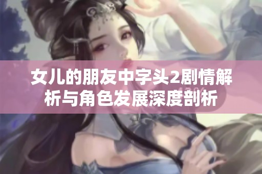 女儿的朋友中字头2剧情解析与角色发展深度剖析