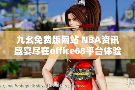 九幺免费版网站 NBA资讯盛宴尽在office68平台体验分享