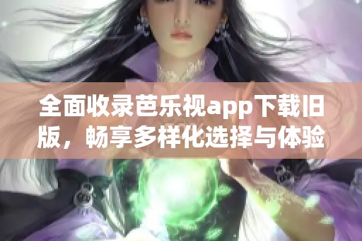 全面收录芭乐视app下载旧版，畅享多样化选择与体验