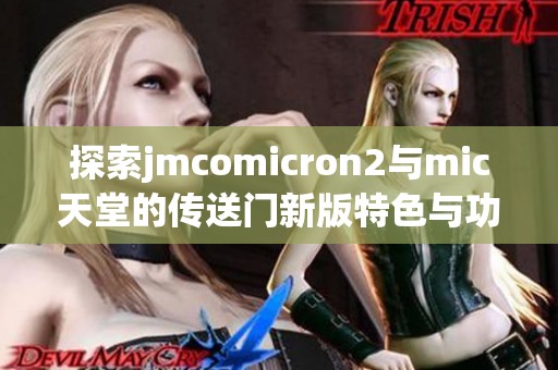 探索jmcomicron2与mic天堂的传送门新版特色与功能解析