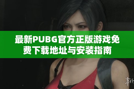 最新PUBG官方正版游戏免费下载地址与安装指南