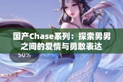 国产Chase系列：探索男男之间的爱情与勇敢表达