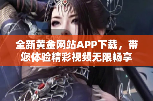 全新黄金网站APP下载，带您体验精彩视频无限畅享