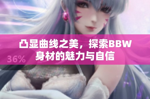 凸显曲线之美，探索BBW身材的魅力与自信