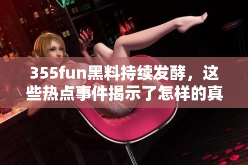 355fun黑料持续发酵，这些热点事件揭示了怎样的真相