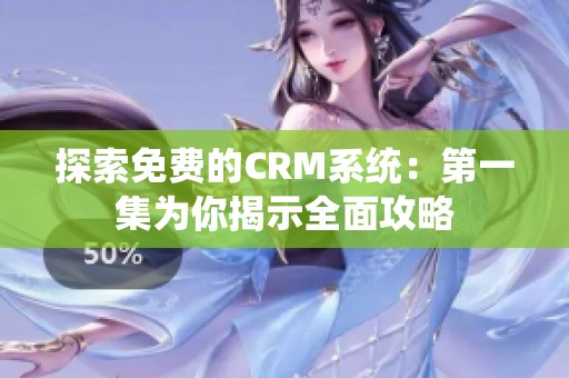 探索免费的CRM系统：第一集为你揭示全面攻略