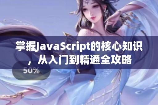 掌握JavaScript的核心知识，从入门到精通全攻略