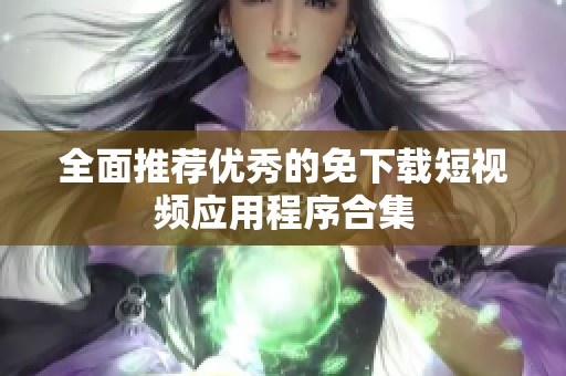 全面推荐优秀的免下载短视频应用程序合集