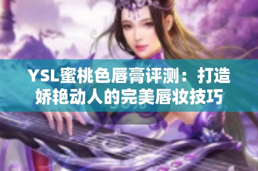 YSL蜜桃色唇膏评测：打造娇艳动人的完美唇妆技巧