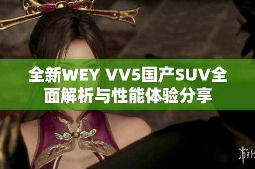 全新WEY VV5国产SUV全面解析与性能体验分享