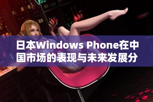 日本Windows Phone在中国市场的表现与未来发展分析