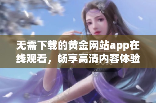 无需下载的黄金网站app在线观看，畅享高清内容体验