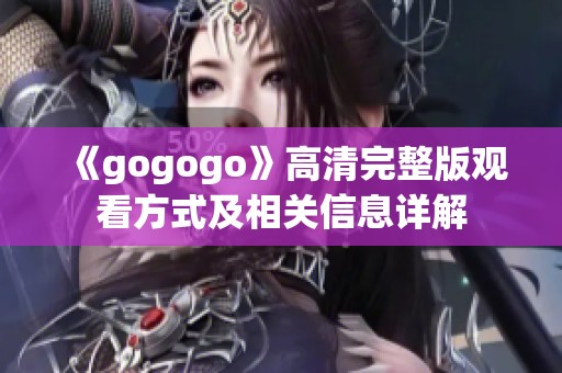 《gogogo》高清完整版观看方式及相关信息详解