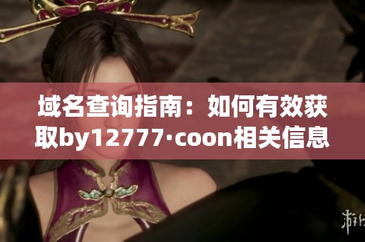 域名查询指南：如何有效获取by12777·coon相关信息