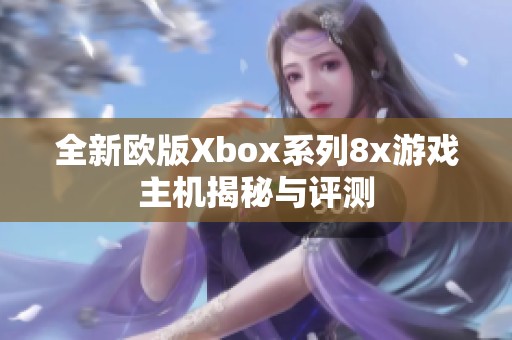 全新欧版Xbox系列8x游戏主机揭秘与评测