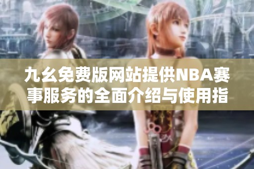 九幺免费版网站提供NBA赛事服务的全面介绍与使用指南