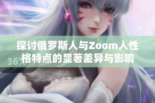 探讨俄罗斯人与Zoom人性格特点的显著差异与影响