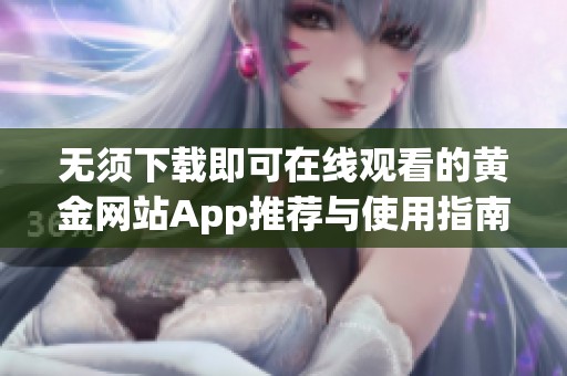 无须下载即可在线观看的黄金网站App推荐与使用指南