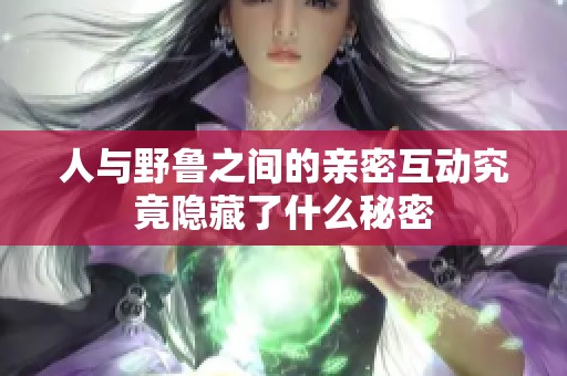 人与野鲁之间的亲密互动究竟隐藏了什么秘密