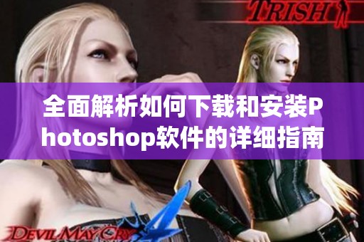 全面解析如何下载和安装Photoshop软件的详细指南