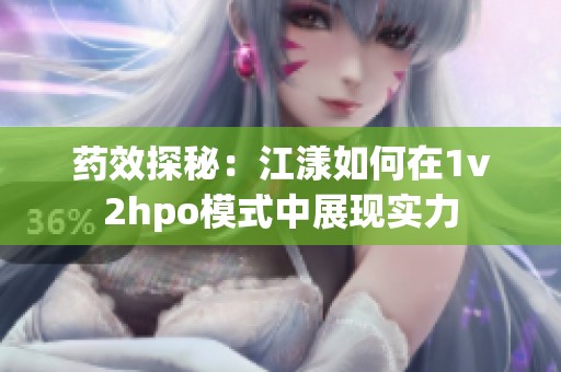 药效探秘：江漾如何在1v2hpo模式中展现实力