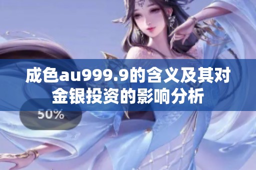 成色au999.9的含义及其对金银投资的影响分析