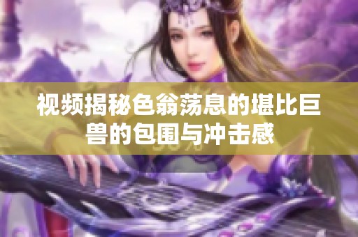 视频揭秘色翁荡息的堪比巨兽的包围与冲击感