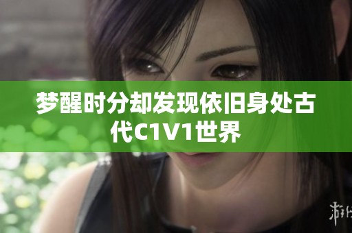 梦醒时分却发现依旧身处古代C1V1世界