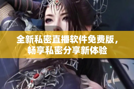 全新私密直播软件免费版，畅享私密分享新体验