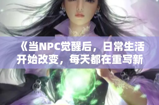 《当NPC觉醒后，日常生活开始改变，每天都在重写新篇章》