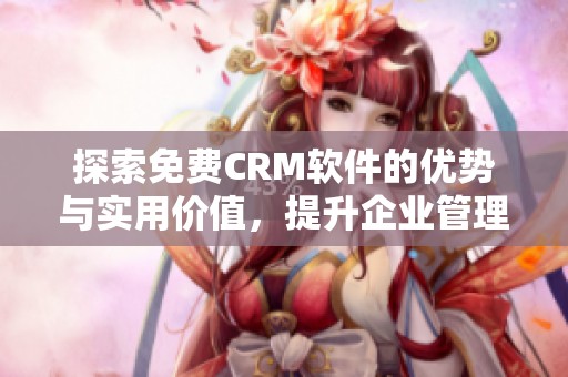 探索免费CRM软件的优势与实用价值，提升企业管理效率