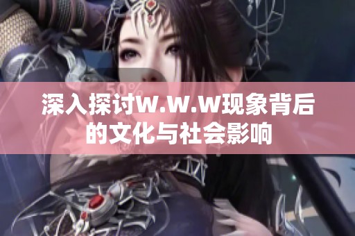 深入探讨W.W.W现象背后的文化与社会影响