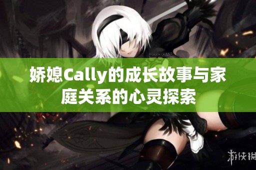 娇媳Cally的成长故事与家庭关系的心灵探索