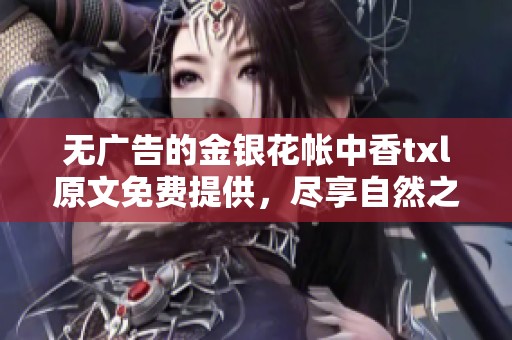 无广告的金银花帐中香txl原文免费提供，尽享自然之美