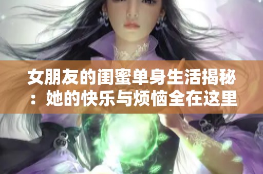 女朋友的闺蜜单身生活揭秘：她的快乐与烦恼全在这里