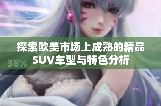 探索欧美市场上成熟的精品SUV车型与特色分析